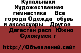 Купальники. Художественная гимнастика. - Все города Одежда, обувь и аксессуары » Другое   . Дагестан респ.,Южно-Сухокумск г.